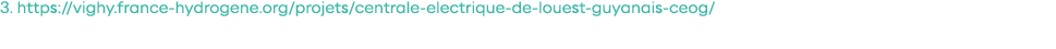 3  https:  vighy france-hydrogene org projets centrale-electrique-de-louest-guyanais-ceog  