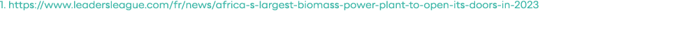 1  https:  www leadersleague com fr news africa-s-largest-biomass-power-plant-to-open-its-doors-in-2023 
